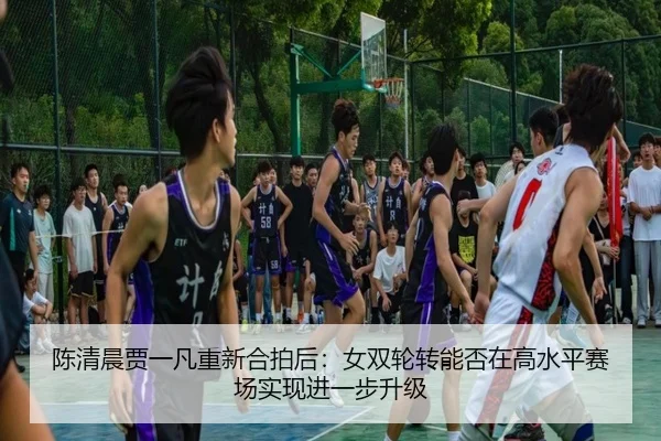 chen-qing-chen-jia-yi-fan-chong-xin-he-pai-hou-nv-shuang-lun-zhuan-neng-fou-zai-gao-shui-ping-sai-chang-shi-xian-jin-yi-2-999.jpg