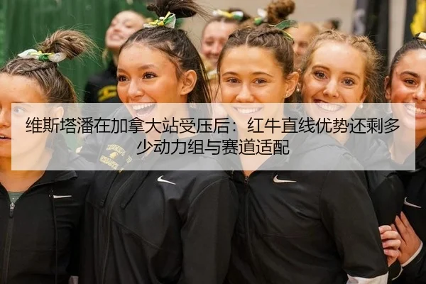 维斯塔潘在加拿大站受压后：红牛直线优势还剩多少动力组与赛道适配
