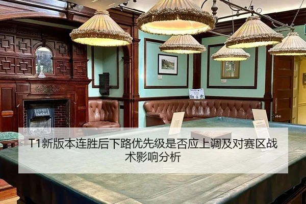 T1新版本连胜后下路优先级是否应上调及对赛区战术影响分析