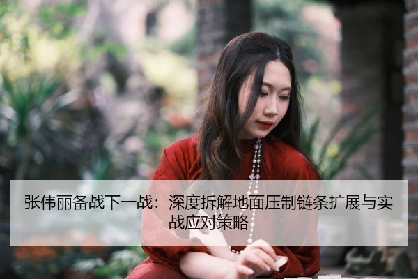 张伟丽备战下一战：深度拆解地面压制链条扩展与实战应对策略